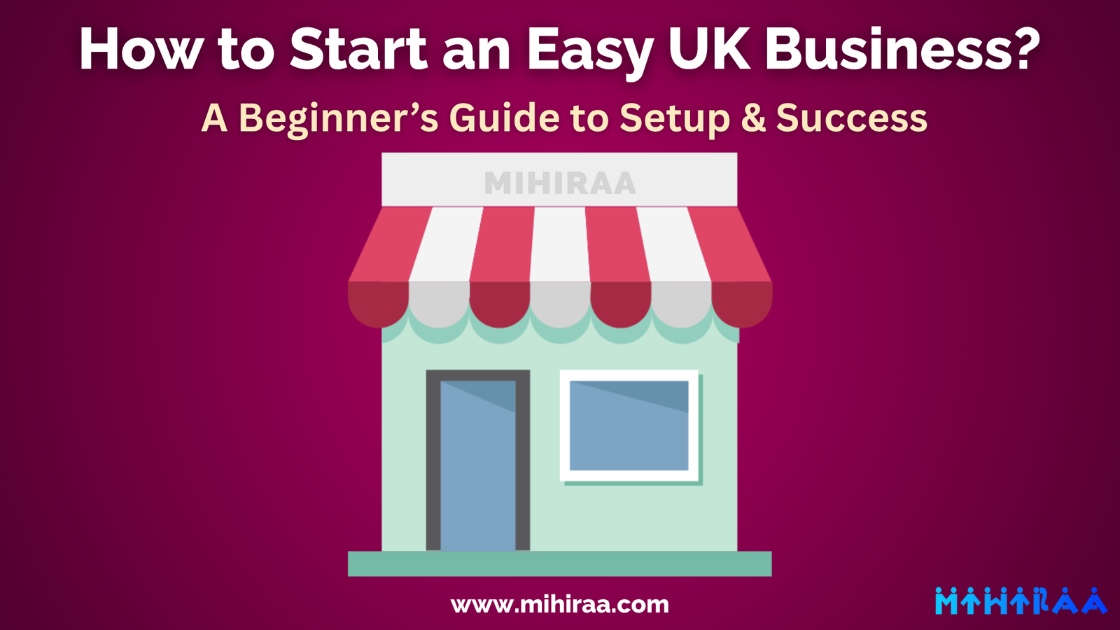 How to Start an Easy UK Business - A Beginner’s Guide to Setup & Success - Mihiraa